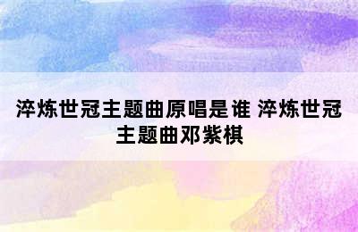 淬炼世冠主题曲原唱是谁 淬炼世冠主题曲邓紫棋